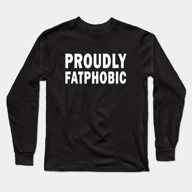 Proudly Fatphobic, I'm Violently Fatphobic Funny Long Sleeve T-Shirt by l designs